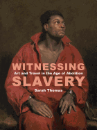 Witnessing Slavery: Art and Travel in the Age of Abolition