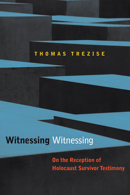 Witnessing Witnessing: On the Reception of Holocaust Survivor Testimony - Trezise, Thomas