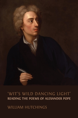 'Wit's Wild Dancing Light': Reading the Poems of Alexander Pope - Hutchings, William