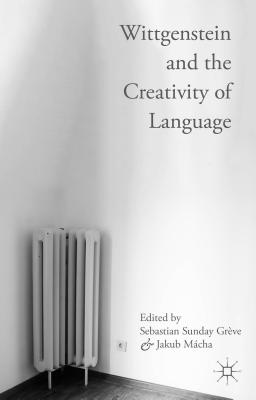 Wittgenstein and the Creativity of Language - Grve, Sebastian Sunday (Editor), and Mcha, Jakub (Editor)