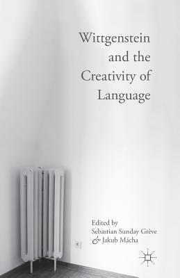 Wittgenstein and the Creativity of Language - Sunday Grve, Sebastian (Editor), and Mcha, Jakub (Editor)