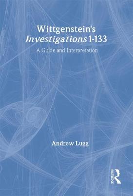 Wittgenstein's Investigations 1-33: A Guide and Interpretation - Lugg, Andrew