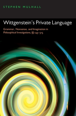 Wittgenstein's Private Language: Grammar, Nonsense, and Imagination in Philosophical Investigations,  243-315 - Mulhall, Stephen