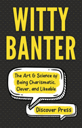 Witty Banter: The Art & Science of Being Charismatic, Clever, and Likeable