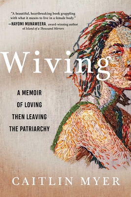 Wiving: A Memoir of Loving Then Leaving the Patriarchy - Myer, Caitlin