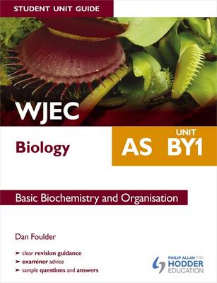 WJEC AS Biology Student Unit Guide: Unit BY1 Basic Biochemistry and Organisation - Foulder, Dan