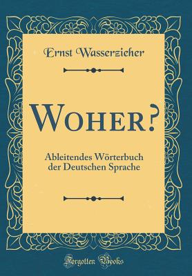 Woher?: Ableitendes Wrterbuch Der Deutschen Sprache (Classic Reprint) - Wasserzieher, Ernst