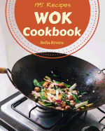 Wok Cookbook 195: Enjoy 195 Days with Amazing Wok Recipes in Your Own Wok Cookbook! [book 1]