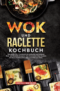 Wok und Raclette Kochbuch: Das gro?e 2-in-1 Kochbuch mit einfachen und leckeren Wok- und Raclette-Rezepten. Von klassischem K?se-Raclette bis hin zu traditionellen Wok-Gerichten aus Asien.