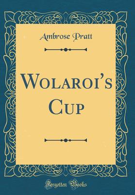 Wolaroi's Cup (Classic Reprint) - Pratt, Ambrose