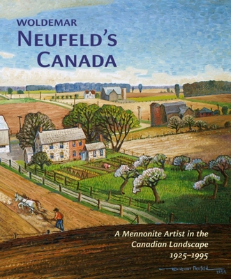 Woldemar Neufeldas Canada: A Mennonite Artist in the Canadian Landscape 1925-1995 - Neufeld, Laurence (Editor), and McKillen, Monika (Editor), and Tiessen, Hildi Froese