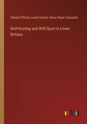Wolf-hunting and Wild Sport in Lower Brittany - Davies, Edward William Lewis, and Crealocke, Henry Hope