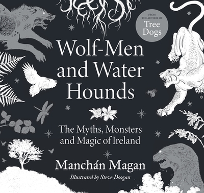 Wolf-Men and Water Hounds: The Myths, Monsters and Magic of Ireland - Magan, Manchan
