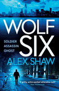 Wolf Six: An explosive start to a BRAND NEW series! An action-packed thriller from Alex Shaw for 2025