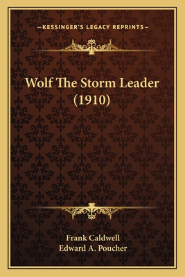 Wolf the Storm Leader (1910) - Caldwell, Frank, and Poucher, Edward A (Illustrator)