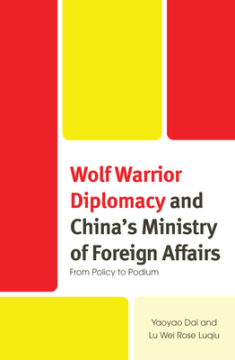 Wolf Warrior Diplomacy and China's Ministry of Foreign Affairs: From Policy to Podium - Dai, Yaoyao, and Luqiu, Lu Wei Rose