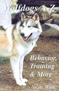 Wolfdogs A-Z: Behaviour, Training and More - Wilde, Nicole