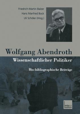 Wolfgang Abendroth Wissenschaftlicher Politiker: Bio-Bibliographische Beitrage - Balzer, Friedrich-Martin (Editor), and Bock, Hans Manfred (Editor), and Schler, Uli (Editor)