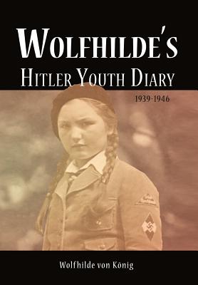 Wolfhilde's Hitler Youth Diary 1939-1946 - Von K Nig, Wolfhilde