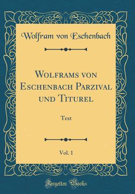 Wolframs Von Eschenbach Parzival Und Titurel, Vol. 1: Text (Classic Reprint) - Eschenbach, Wolfram Von