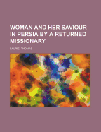 Woman and Her Saviour in Persia by a Returned Missionary