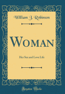 Woman: Her Sex and Love Life (Classic Reprint)