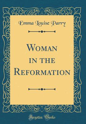 Woman in the Reformation (Classic Reprint) - Parry, Emma Louise