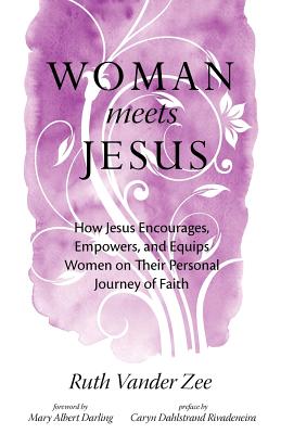 Woman Meets Jesus: How Jesus Encourages, Empowers, and Equips Women on Their Personal Journey of Faith - Vander Zee, Ruth, and Darling, Mary Albert (Foreword by), and Rivadeneira, Caryn Dahlstrand (Preface by)