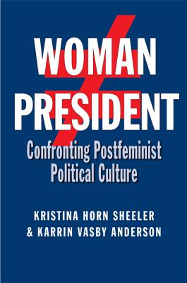 Woman President: Confronting Postfeminist Political Culture - Sheeler, Kristina Horn, Dr., PH.D., and Anderson, Karrin Vasby, Dr., PH.D.
