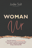 Woman Up: The 21st century woman's guide to owning your space, knowing what you want and desire, shamelessly declaring it to the world and making it happen so you can live a liberated life