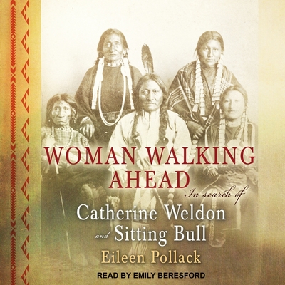 Woman Walking Ahead: In Search of Catherine Weldon and Sitting Bull - Pollack, Eileen, and Beresford, Emily (Read by)