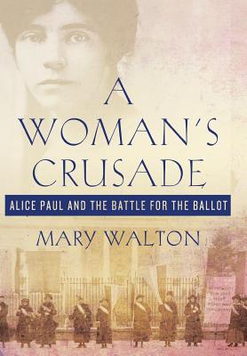 Woman's Crusade: Alice Paul and the Battle for the Ballot - Walton, Mary