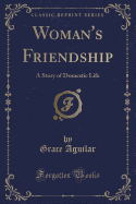 Woman's Friendship: A Story of Domestic Life (Classic Reprint)