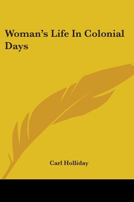 Woman's Life In Colonial Days - Holliday, Carl