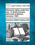 Woman's Rights Under the Law: In Three Lectures, Delivered in Boston, January, 1861