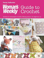 Woman's Weekly Guide to Crochet: Techniques and Projects to Build a Lifelong Passion, for Beginners Up