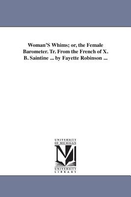 Woman'S Whims; or, the Female Barometer. Tr. From the French of X. B. Saintine ... by Fayette Robinson ... - Xavier, M