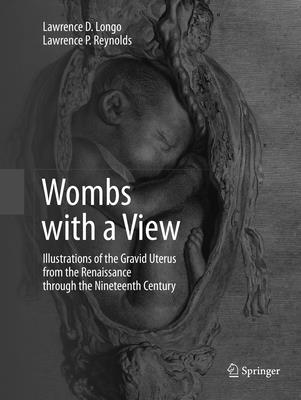 Wombs with a View: Illustrations of the Gravid Uterus from the Renaissance Through the Nineteenth Century - Longo, Lawrence D, and Reynolds, Lawrence P