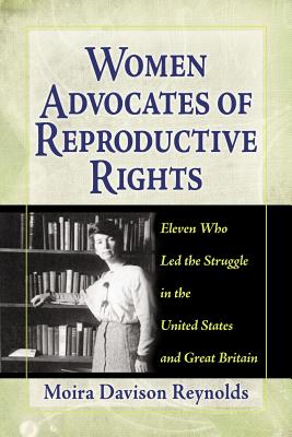 Women Advocates of Reproductive Rights: Eleven Who Led the Struggle in the United States and Great Britain - Reynolds, Moira Davison