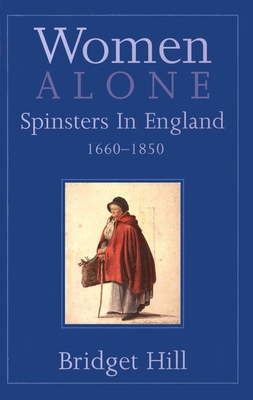 Women Alone: Spinsters in England, 1660-1850 - Hill, Bridget