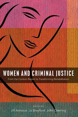 Women and Criminal Justice: From the Corston Report to Transforming Rehabilitation - Annison, Jill (Editor), and Brayford, Jo (Editor), and Deering, John (Editor)