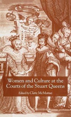 Women and Culture at the Courts of the Stuart Queens - McManus, Clare