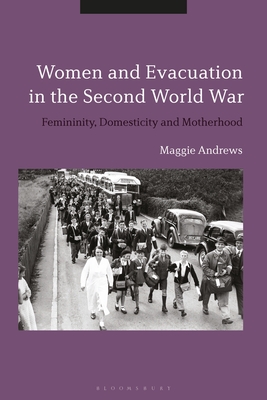 Women and Evacuation in the Second World War: Femininity, Domesticity and Motherhood - Andrews, Maggie