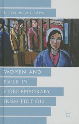 Women and Exile in Contemporary Irish Fiction - McWilliams, Ellen