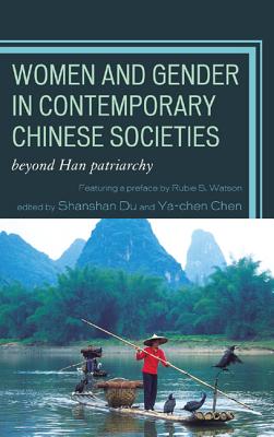 Women and Gender in Contemporary Chinese Societies: Beyond Han Patriarchy - Du, Shanshan (Editor), and Chen, Ya-chen (Editor), and Watson, Rubie (Preface by)