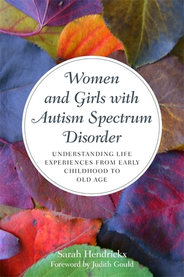 Women and Girls with Autism Spectrum Disorder: Understanding Life Experiences from Early Childhood to Old Age - Hendrickx, Sarah, and Gould, Judith (Foreword by)