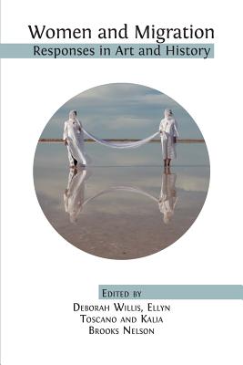 Women and Migration: Responses in Art and History - Willis, Deborah (Editor), and Toscano, Ellyn (Editor), and Brooks Nelson, Kalia (Editor)