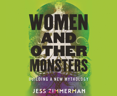 Women and Other Monsters: Building a New Mythology - Zimmerman, Jess, and Moyen, Vanessa (Read by)