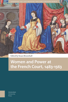 Women and Power at the French Court, 1483-1563 - Broomhall, Susan (Editor), and Freccero, Carla (Contributions by), and Bromilow, Pollie (Contributions by)