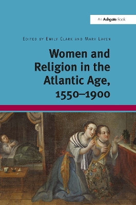 Women and Religion in the Atlantic Age, 1550-1900 - Clark, Emily, and Laven, Mary (Editor)